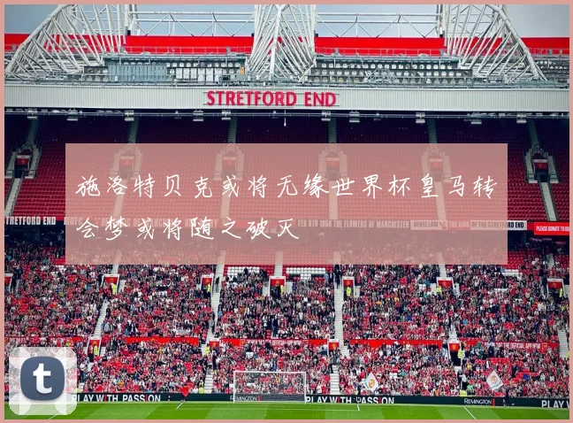 施洛特贝克或将无缘世界杯皇马转会梦或将随之破灭