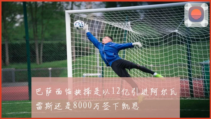 巴萨面临抉择是以12亿引进阿尔瓦雷斯还是8000万签下凯恩