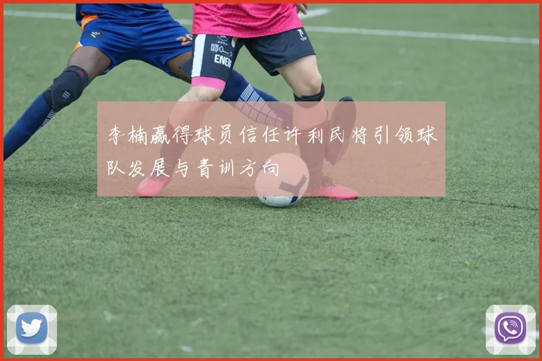 李楠赢得球员信任许利民将引领球队发展与青训方向