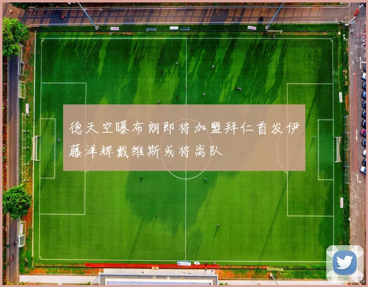 德天空曝布朗即将加盟拜仁首发伊藤洋辉戴维斯或将离队