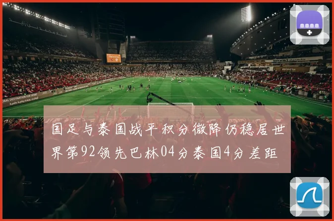 国足与泰国战平积分微降仍稳居世界第92领先巴林04分泰国4分差距